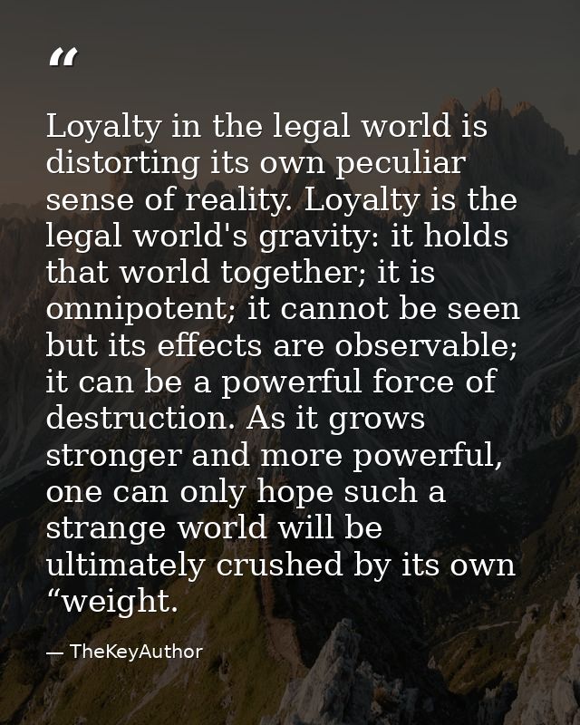 Loyalty in the legal world is distorting its own peculiar sense of reality. Loyalty is the legal world's gravity: it hol — TheKeyAuthor