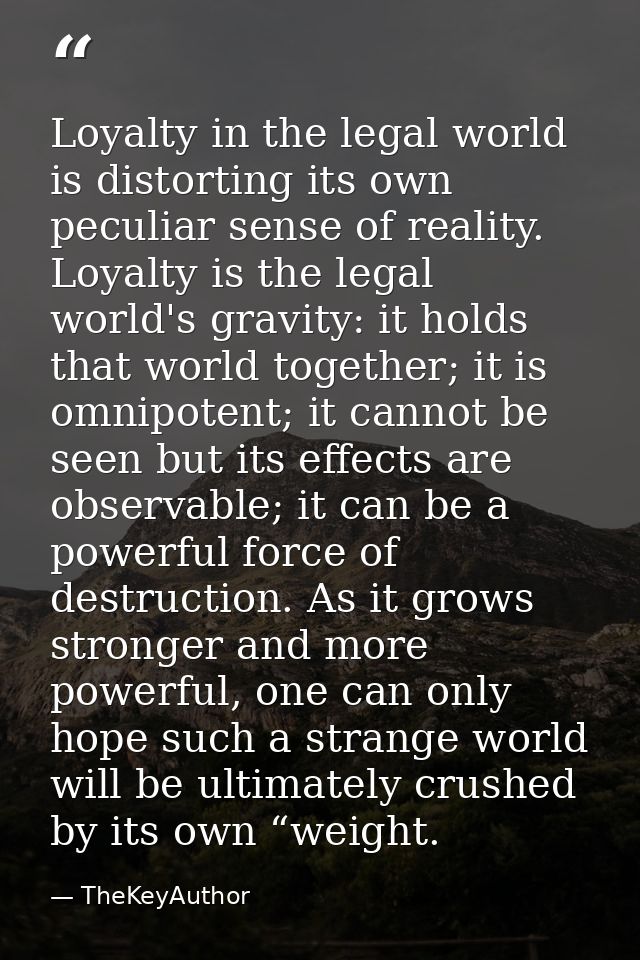 Loyalty in the legal world is distorting its own peculiar sense of reality. Loyalty is the legal world's gravity: it hol — TheKeyAuthor