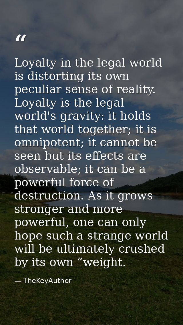 Loyalty in the legal world is distorting its own peculiar sense of reality. Loyalty is the legal world's gravity: it hol — TheKeyAuthor