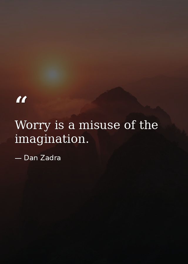 Worry is a misuse of the imagination. — Dan Zadra