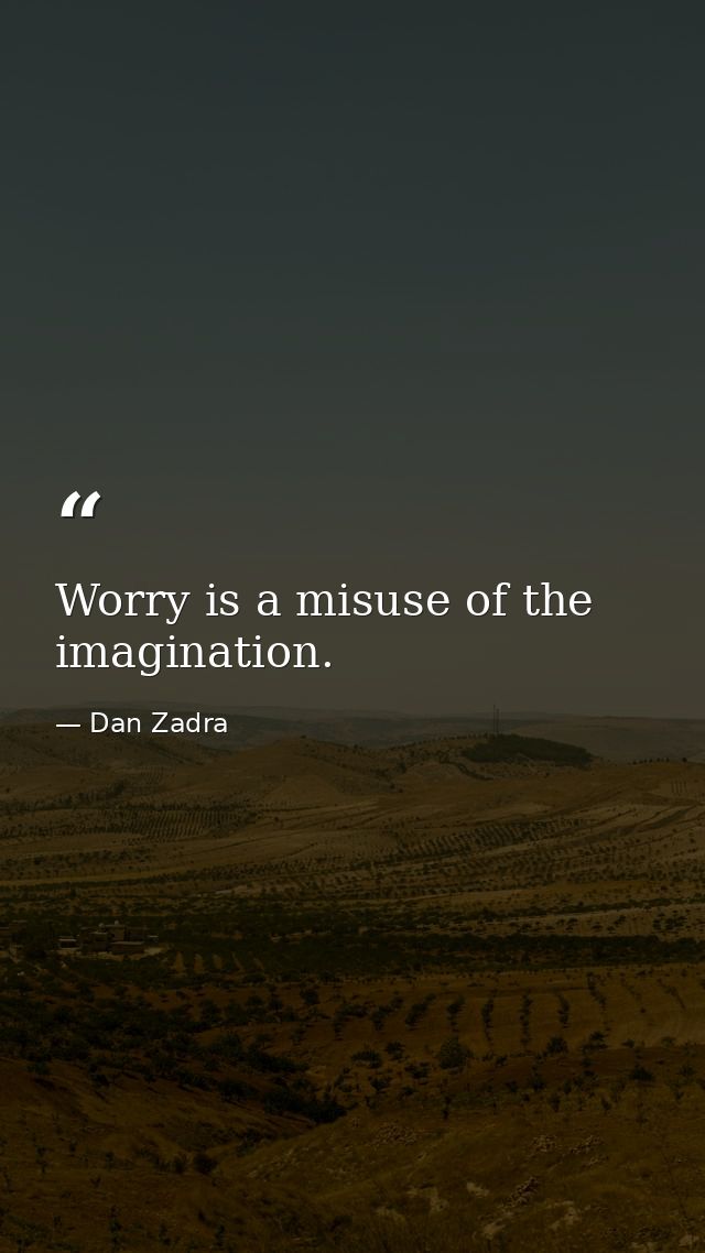 Worry is a misuse of the imagination. — Dan Zadra