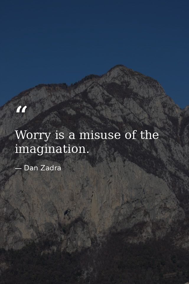 Worry is a misuse of the imagination. — Dan Zadra