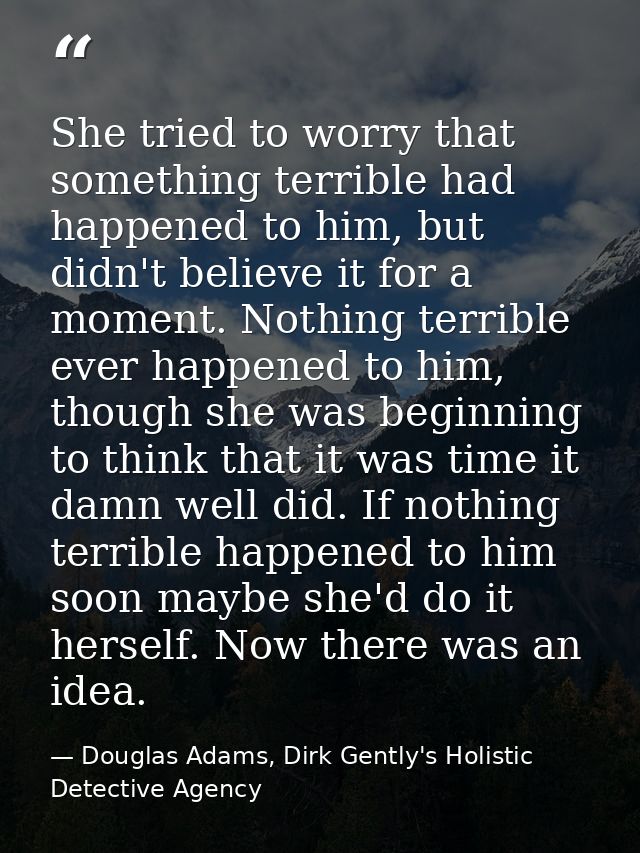 She tried to worry that something terrible had happened to him, but didn't believe it for a moment. Nothing terrible eve — Douglas Adams, Dirk Gently's Holistic Detective Agency