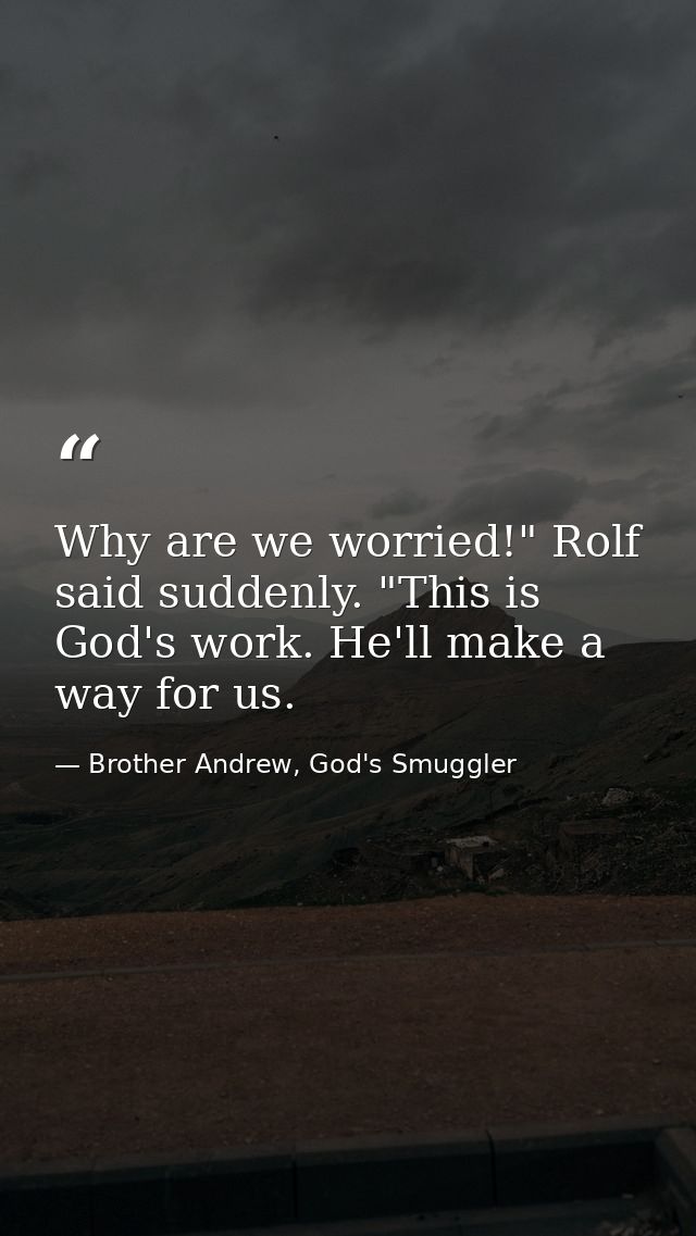 Why are we worried!" Rolf said suddenly. "This is God's work. He'll make a way for us. — Brother Andrew, God's Smuggler