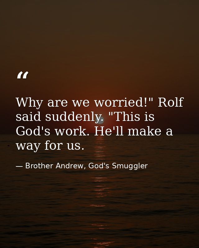 Why are we worried!" Rolf said suddenly. "This is God's work. He'll make a way for us. — Brother Andrew, God's Smuggler