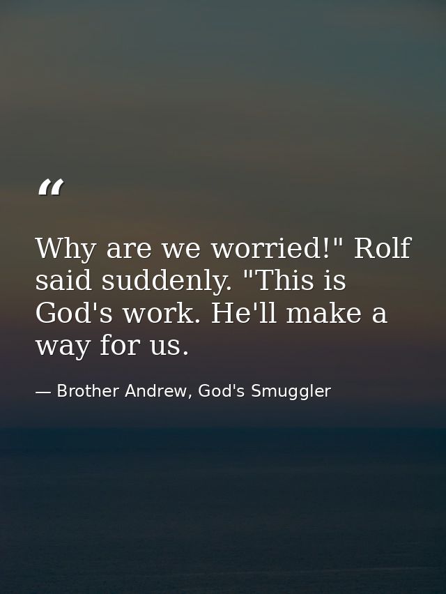 Why are we worried!" Rolf said suddenly. "This is God's work. He'll make a way for us. — Brother Andrew, God's Smuggler