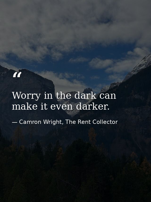 Worry in the dark can make it even darker. — Camron Wright, The Rent Collector