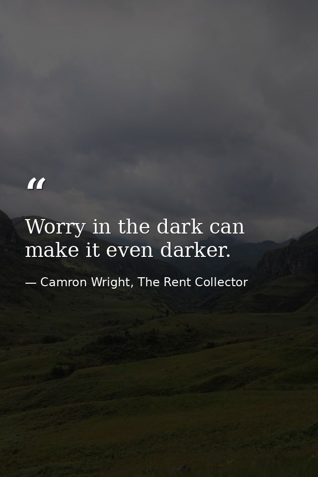 Worry in the dark can make it even darker. — Camron Wright, The Rent Collector