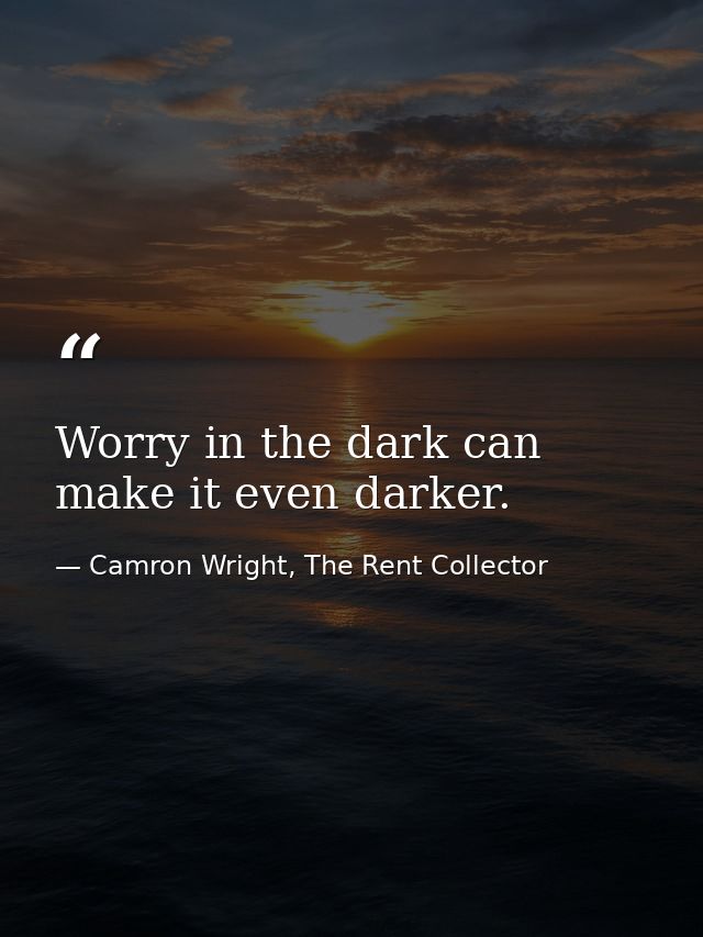 Worry in the dark can make it even darker. — Camron Wright, The Rent Collector