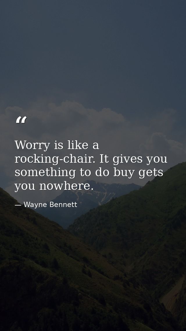 Worry is like a rocking-chair. It gives you something to do buy gets you nowhere. — Wayne Bennett