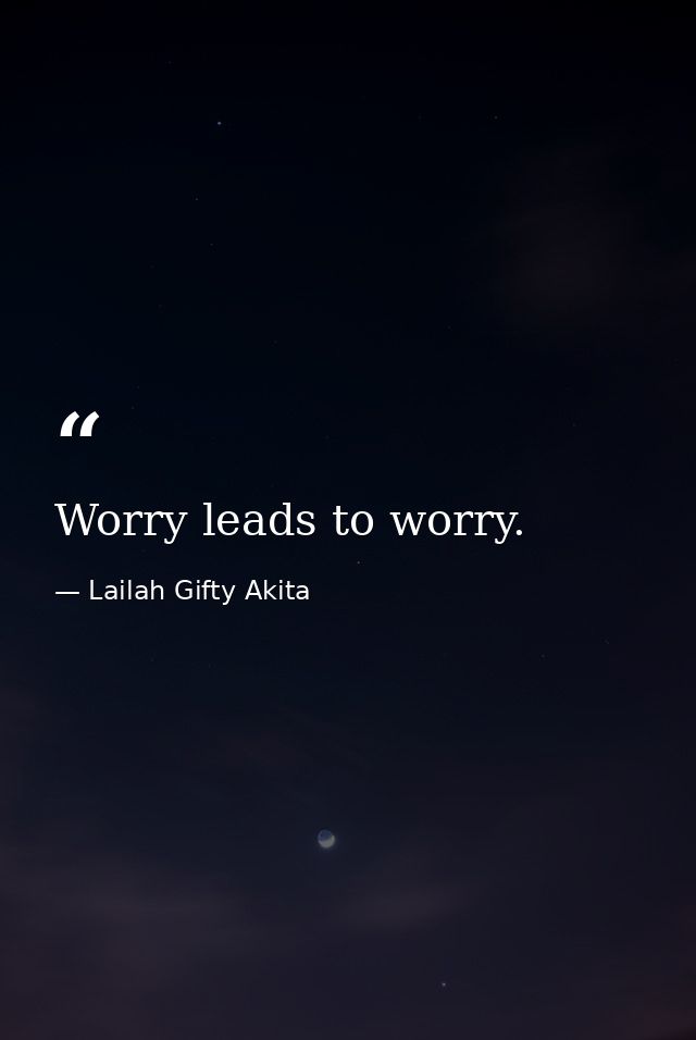 Worry leads to worry. — Lailah Gifty Akita