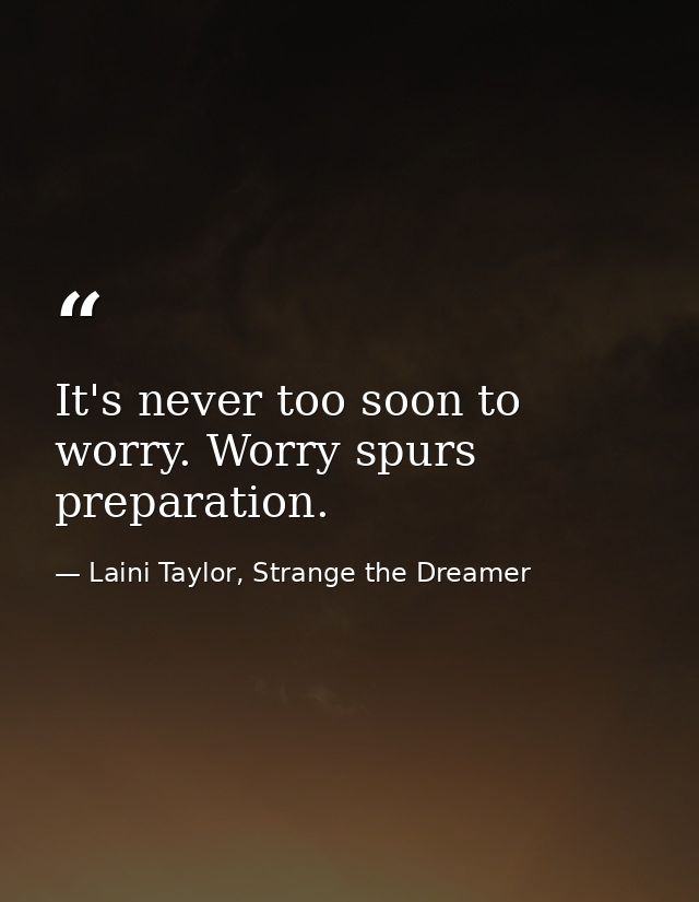 It's never too soon to worry. Worry spurs preparation. — Laini Taylor, Strange the Dreamer