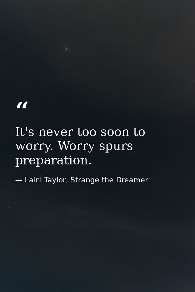 It's never too soon to worry. Worry spurs preparation. — Laini Taylor, Strange the Dreamer