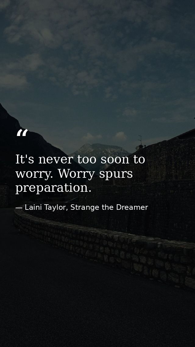It's never too soon to worry. Worry spurs preparation. — Laini Taylor, Strange the Dreamer