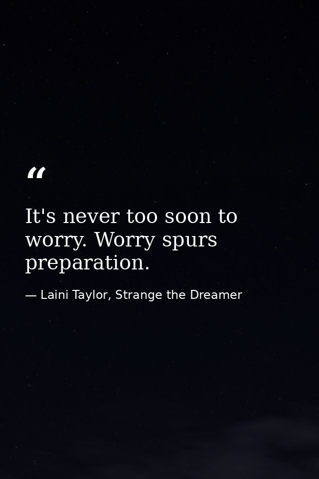 It's never too soon to worry. Worry spurs preparation. — Laini Taylor, Strange the Dreamer