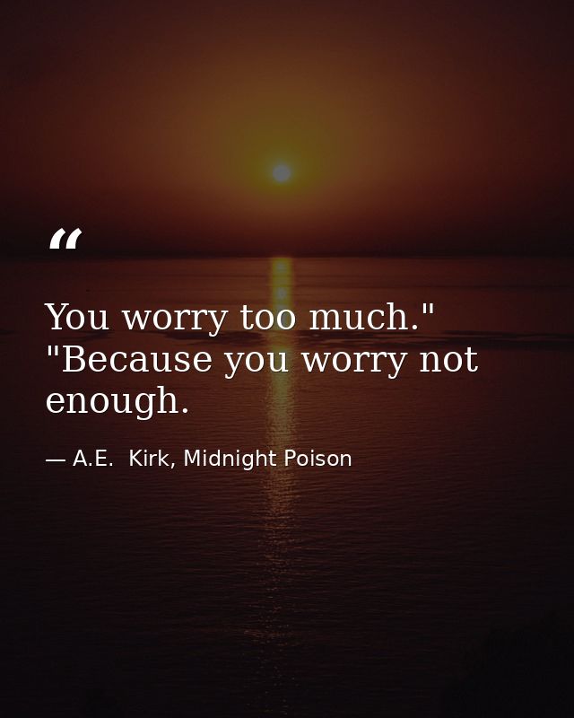 You worry too much." "Because you worry not enough. — A.E.  Kirk, Midnight Poison
