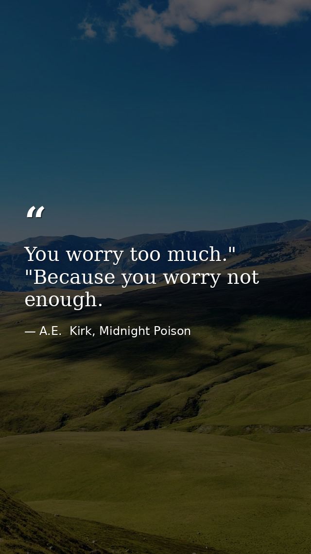 You worry too much." "Because you worry not enough. — A.E.  Kirk, Midnight Poison