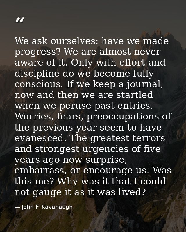 We ask ourselves: have we made progress? We are almost never aware of it. Only with effort and discipline do we become f — John F. Kavanaugh