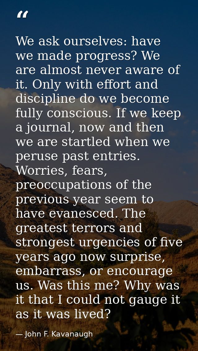 We ask ourselves: have we made progress? We are almost never aware of it. Only with effort and discipline do we become f — John F. Kavanaugh
