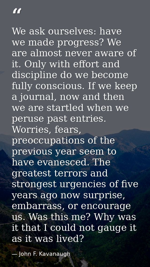 We ask ourselves: have we made progress? We are almost never aware of it. Only with effort and discipline do we become f — John F. Kavanaugh