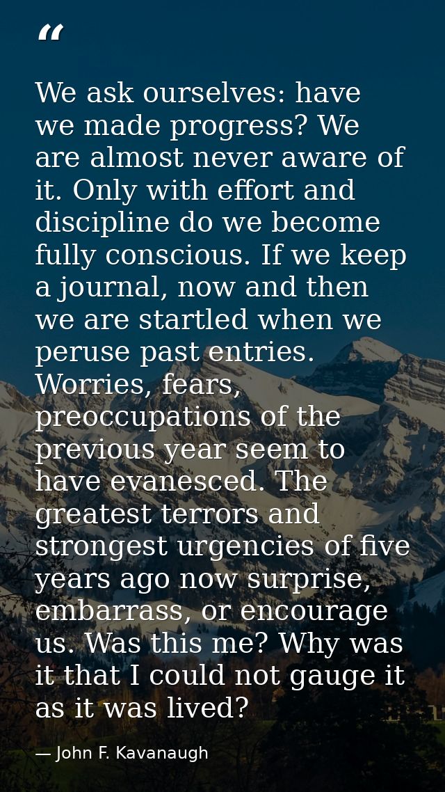 We ask ourselves: have we made progress? We are almost never aware of it. Only with effort and discipline do we become f — John F. Kavanaugh