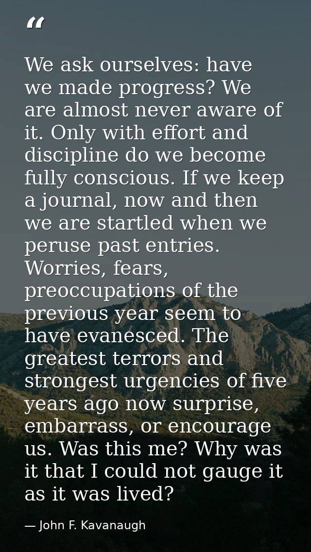 We ask ourselves: have we made progress? We are almost never aware of it. Only with effort and discipline do we become f — John F. Kavanaugh