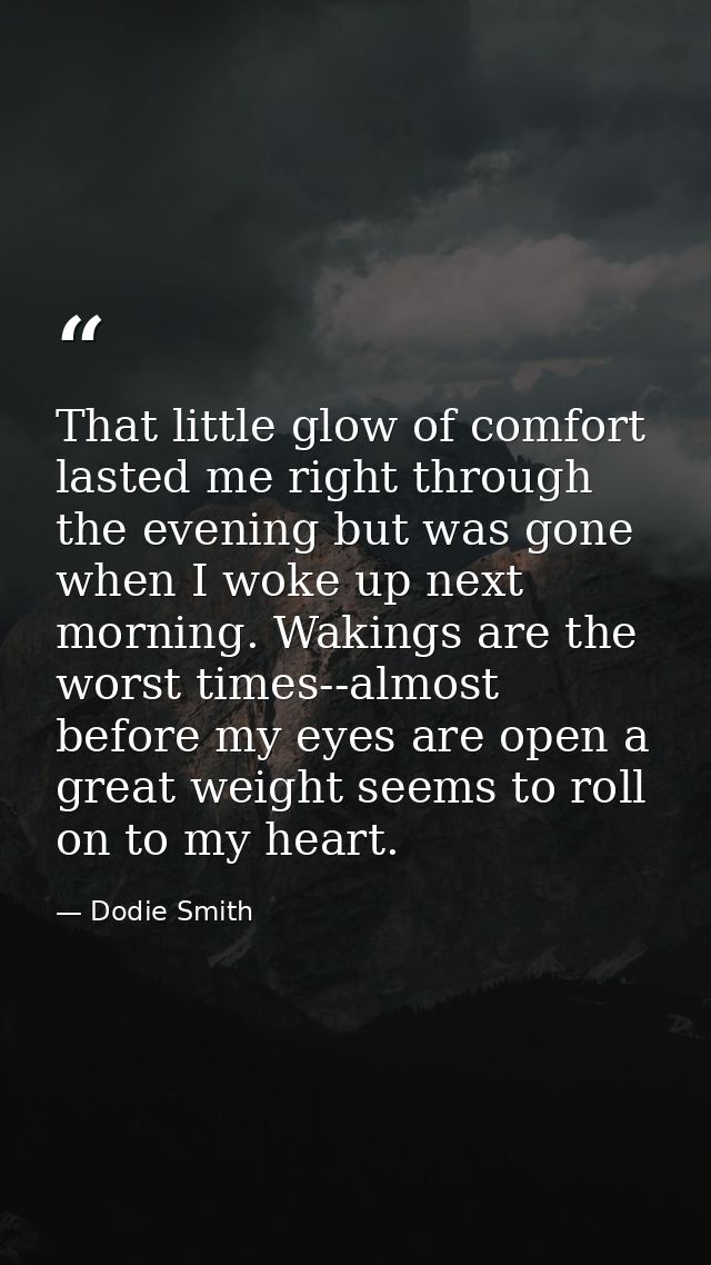 That little glow of comfort lasted me right through the evening but was gone when I woke up next morning. Wakings are th — Dodie Smith