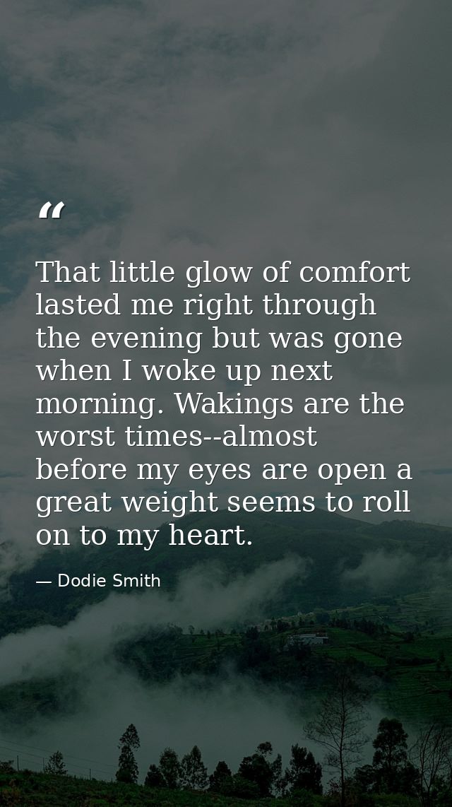That little glow of comfort lasted me right through the evening but was gone when I woke up next morning. Wakings are th — Dodie Smith