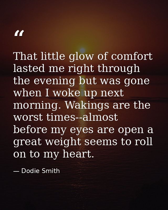 That little glow of comfort lasted me right through the evening but was gone when I woke up next morning. Wakings are th — Dodie Smith