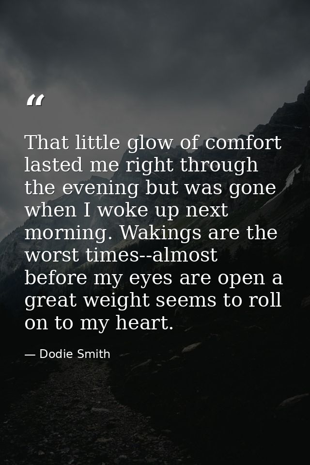 That little glow of comfort lasted me right through the evening but was gone when I woke up next morning. Wakings are th — Dodie Smith