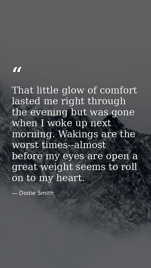 That little glow of comfort lasted me right through the evening but was gone when I woke up next morning. Wakings are th — Dodie Smith