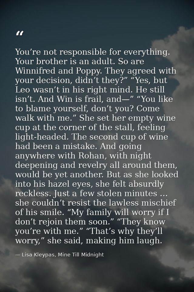 You’re not responsible for everything. Your brother is an adult. So are Winnifred and Poppy. They agreed with your decis — Lisa Kleypas, Mine Till Midnight
