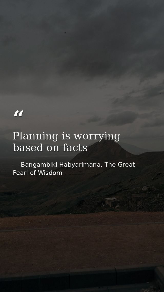 Planning is worrying based on facts — Bangambiki Habyarimana, The Great Pearl of Wisdom