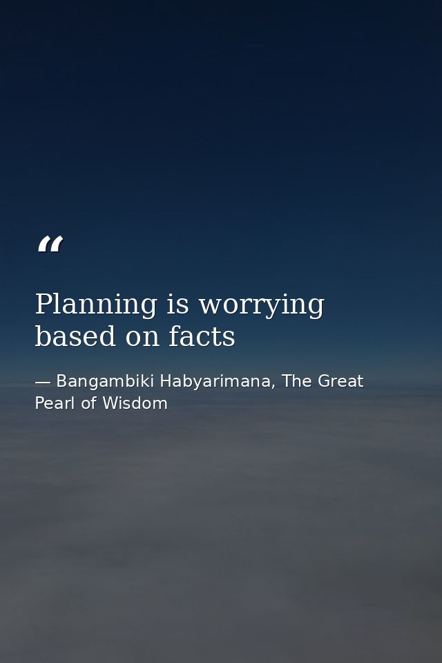 Planning is worrying based on facts — Bangambiki Habyarimana, The Great Pearl of Wisdom