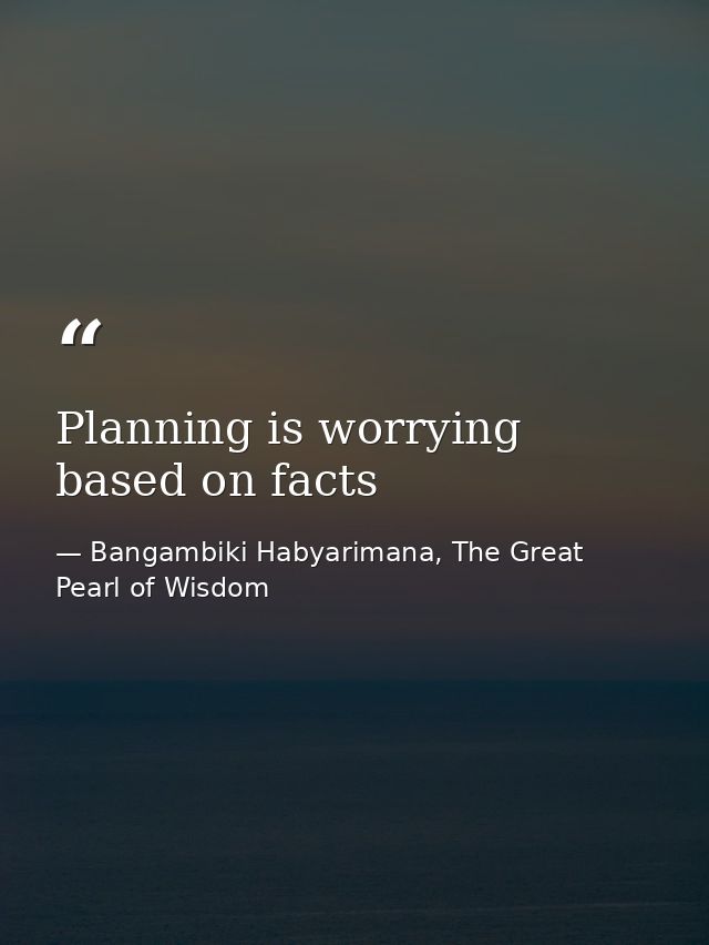 Planning is worrying based on facts — Bangambiki Habyarimana, The Great Pearl of Wisdom
