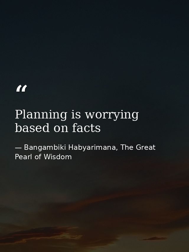 Planning is worrying based on facts — Bangambiki Habyarimana, The Great Pearl of Wisdom