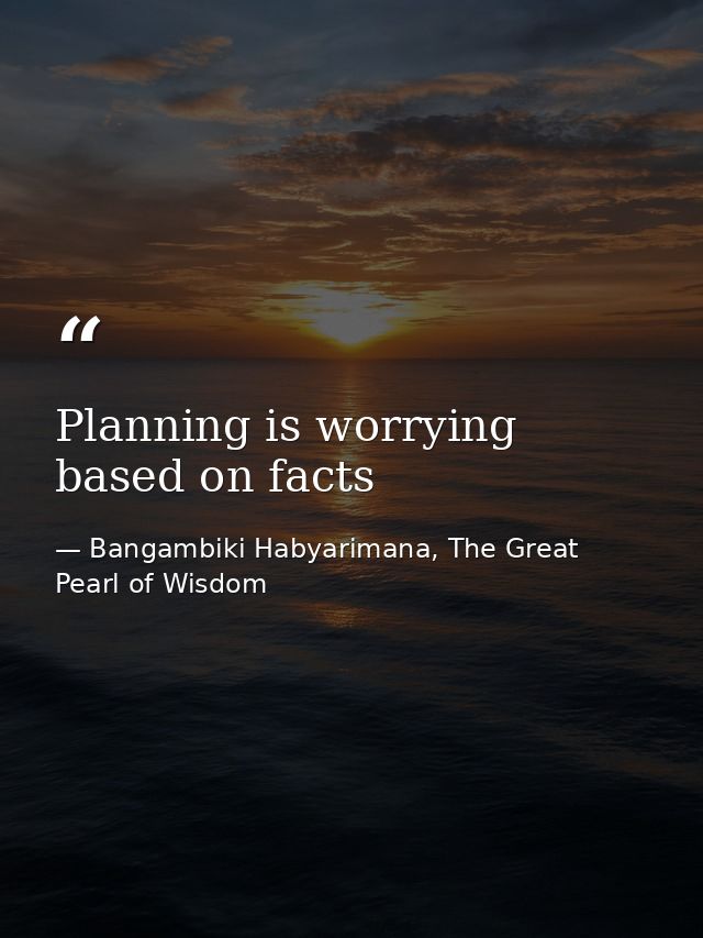 Planning is worrying based on facts — Bangambiki Habyarimana, The Great Pearl of Wisdom