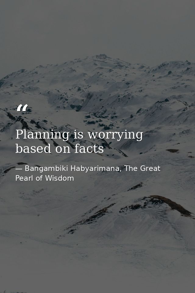 Planning is worrying based on facts — Bangambiki Habyarimana, The Great Pearl of Wisdom