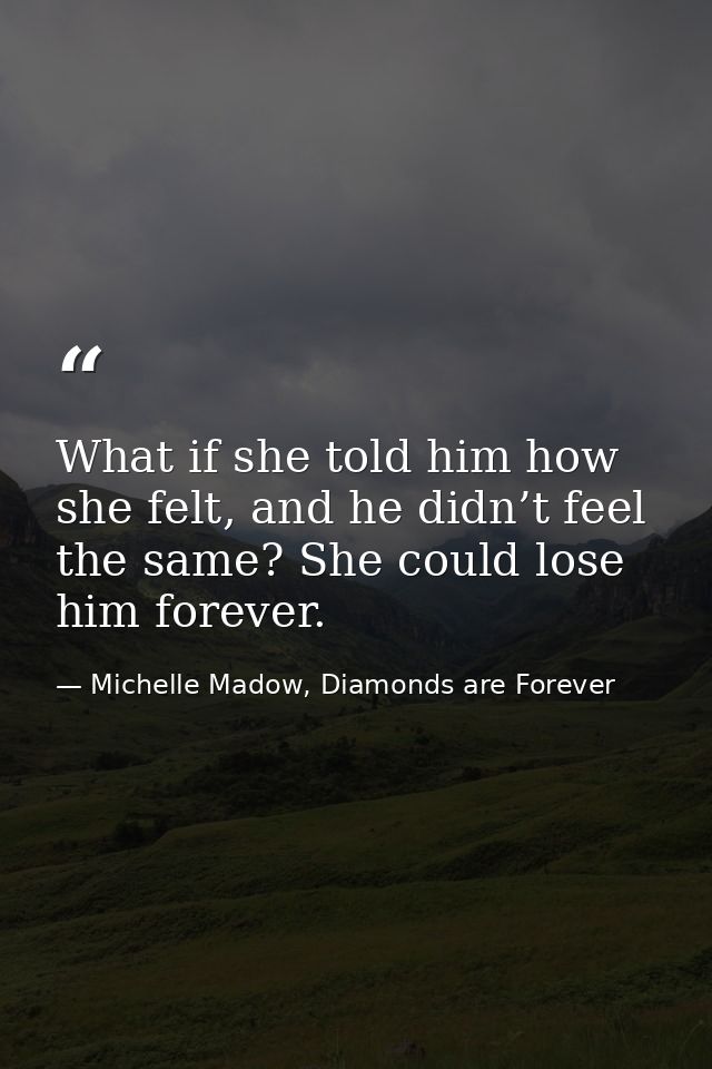 What if she told him how she felt, and he didn’t feel the same? She could lose him forever. — Michelle Madow, Diamonds are Forever
