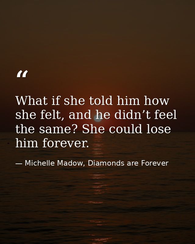 What if she told him how she felt, and he didn’t feel the same? She could lose him forever. — Michelle Madow, Diamonds are Forever
