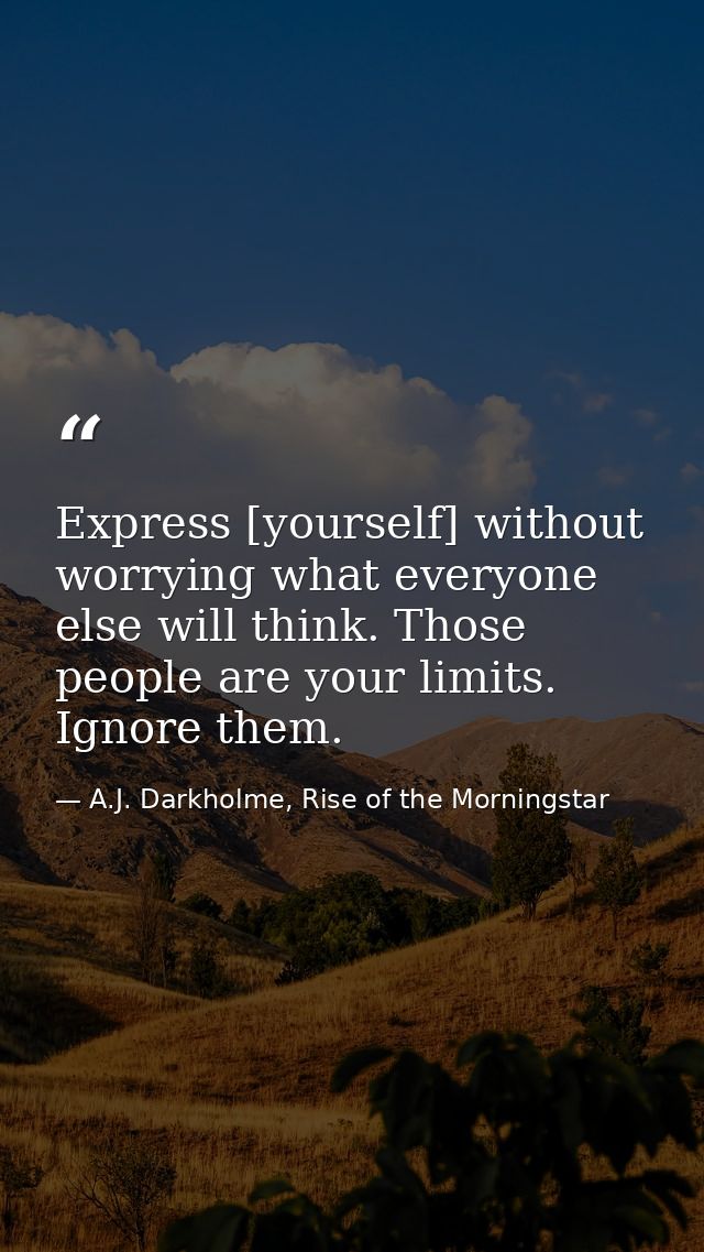 Express [yourself] without worrying what everyone else will think. Those people are your limits. Ignore them. — A.J. Darkholme, Rise of the Morningstar