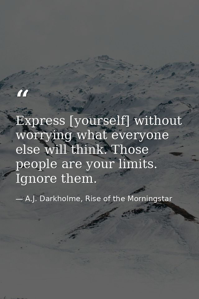 Express [yourself] without worrying what everyone else will think. Those people are your limits. Ignore them. — A.J. Darkholme, Rise of the Morningstar