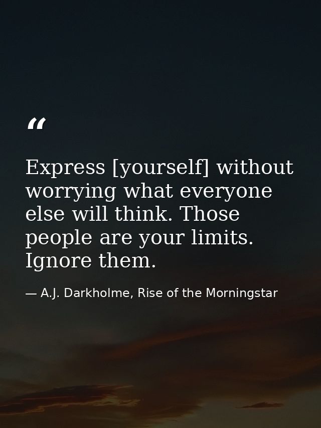 Express [yourself] without worrying what everyone else will think. Those people are your limits. Ignore them. — A.J. Darkholme, Rise of the Morningstar