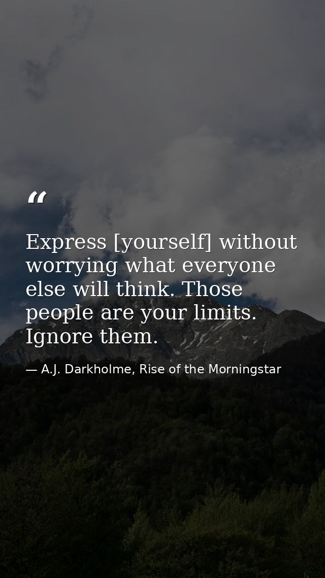 Express [yourself] without worrying what everyone else will think. Those people are your limits. Ignore them. — A.J. Darkholme, Rise of the Morningstar