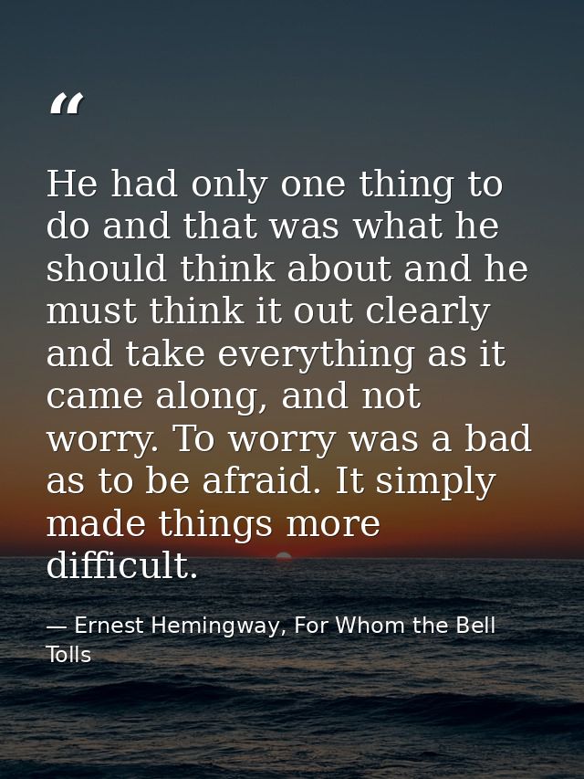 He had only one thing to do and that was what he should think about and he must think it out clearly and take everything — Ernest Hemingway, For Whom the Bell Tolls