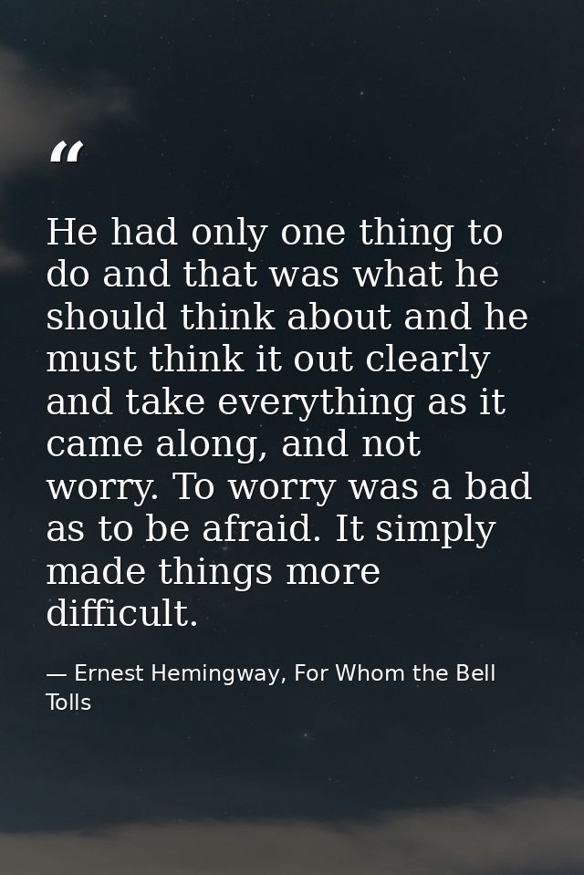 He had only one thing to do and that was what he should think about and he must think it out clearly and take everything — Ernest Hemingway, For Whom the Bell Tolls