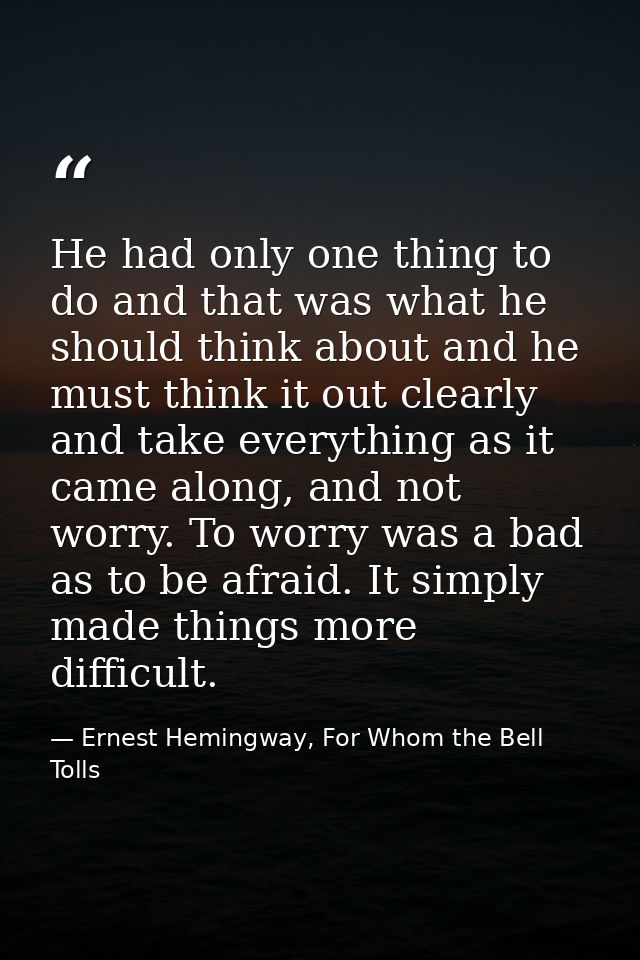 He had only one thing to do and that was what he should think about and he must think it out clearly and take everything — Ernest Hemingway, For Whom the Bell Tolls