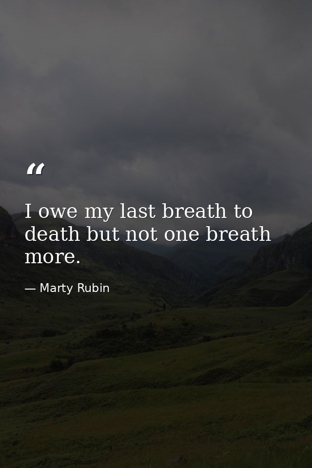I owe my last breath to death but not one breath more. — Marty Rubin