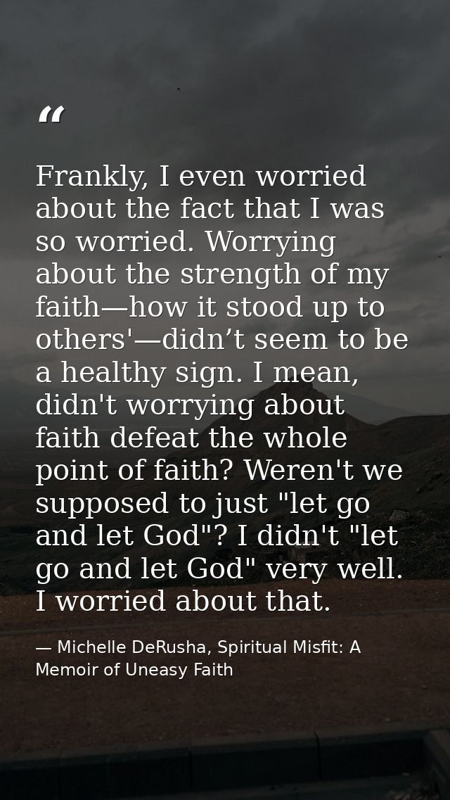 Frankly, I even worried about the fact that I was so worried. Worrying about the strength of my faith—how it stood up to — Michelle DeRusha, Spiritual Misfit: A Memoir of Uneasy Faith
