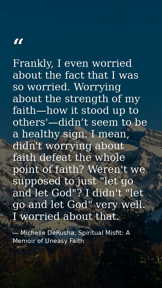 Frankly, I even worried about the fact that I was so worried. Worrying about the strength of my faith—how it stood up to — Michelle DeRusha, Spiritual Misfit: A Memoir of Uneasy Faith